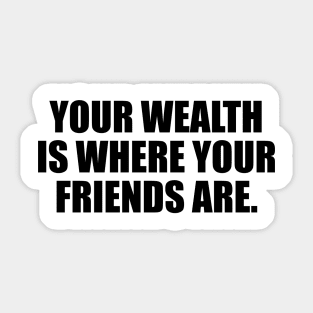 Your wealth is where your friends are Sticker